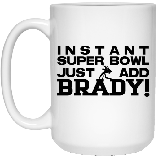 Instant Super Bowl Just Add Brady Tom Brady Mug Instant Super Bowl Just Add Brady Tom Brady Mug