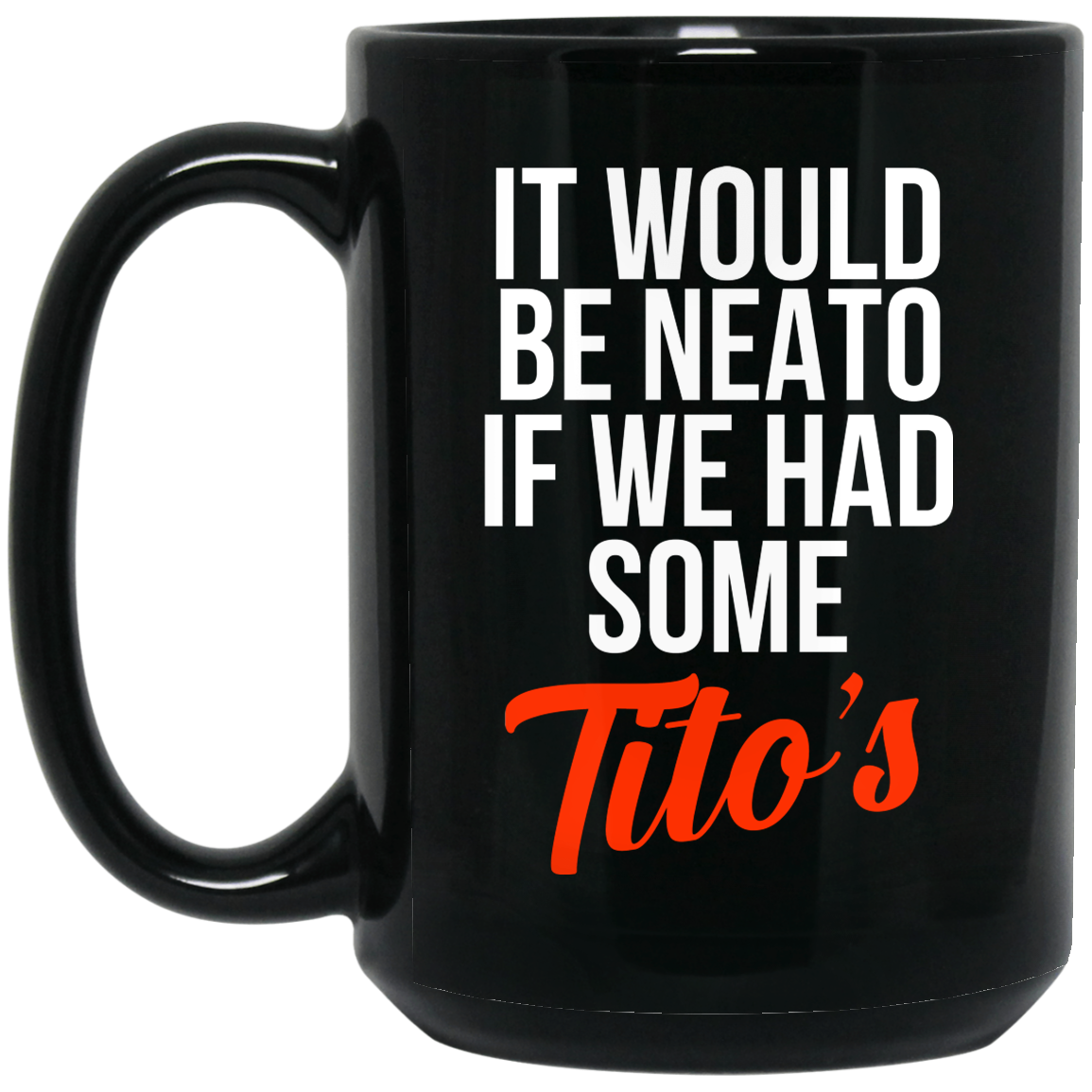 It Would Be Neato If We Had Some Tito's Mug It Would Be Neato If We Had Some Tito's Mug