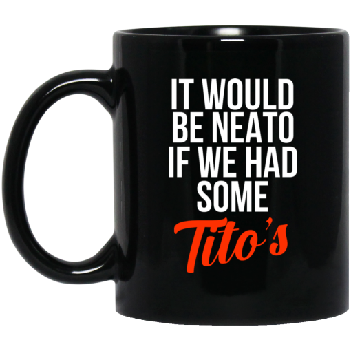 It Would Be Neato If We Had Some Tito's Mug It Would Be Neato If We Had Some Tito's Mug