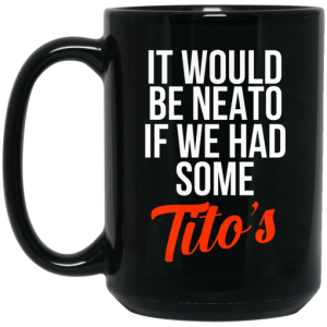 It Would Be Neato If We Had Some Titos Mug 4