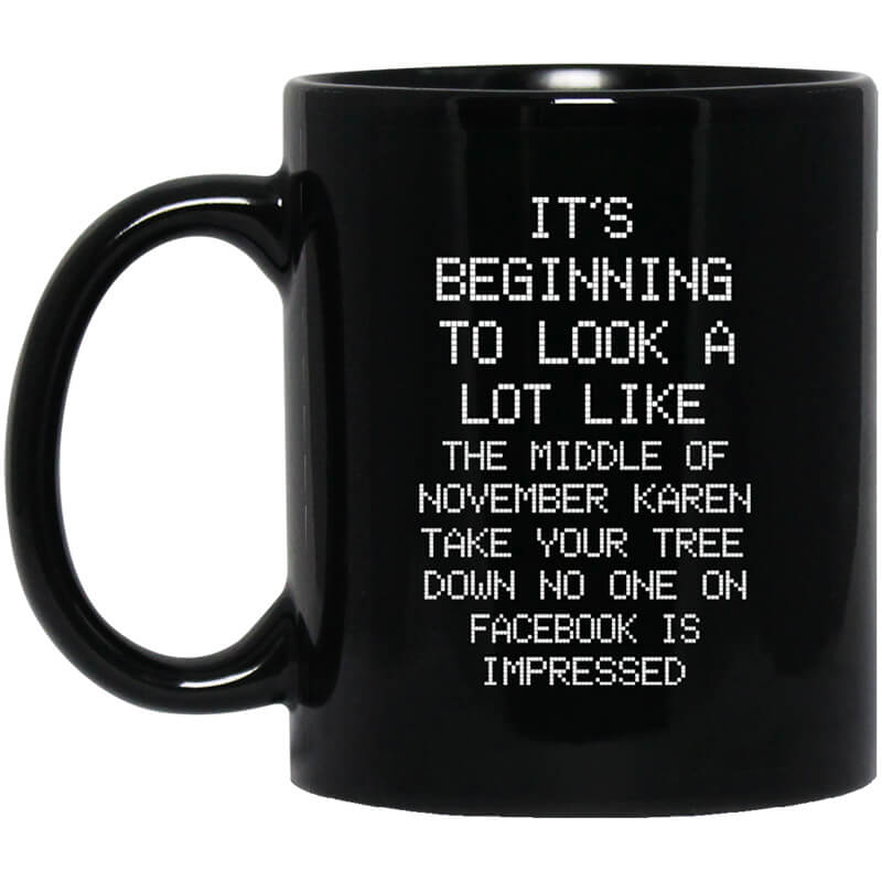 It's Beginning To Look A Lot Like The Middle Of November Karen Take Your Tree Down No One On Facebook Is Impressed Mug It's Beginning To Look A Lot Like The Middle Of November Karen Take Your Tree Down No One On Facebook Is Impressed Mug