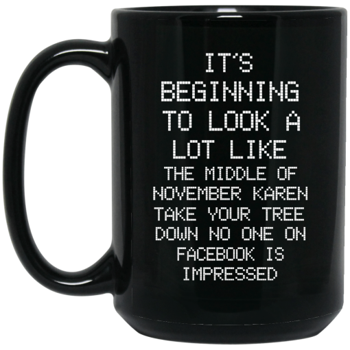 It's Beginning To Look A Lot Like The Middle Of November Karen Take Your Tree Down No One On Facebook Is Impressed Mug It's Beginning To Look A Lot Like The Middle Of November Karen Take Your Tree Down No One On Facebook Is Impressed Mug