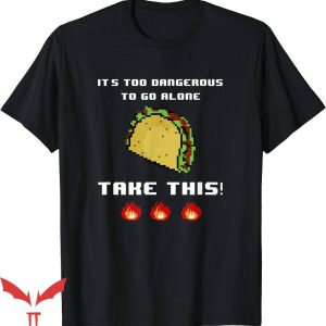 It’s Dangerous To Go Alone Take This T-Shirt Taco Lover