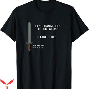 It’s Dangerous To Go Alone Take This T-Shirt This Funny Game