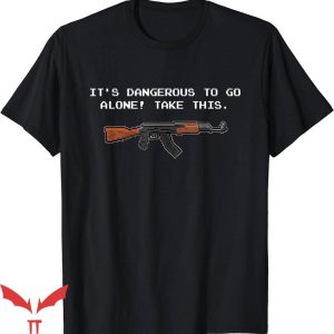 It’s Dangerous To Go Alone Take This T-Shirt Your AK T-Shirt