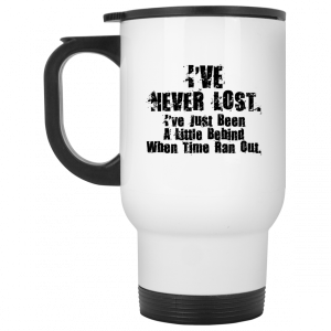 Ive Never Lost Ive Just Been A Little Behind When Time Ran Out Mug 6
