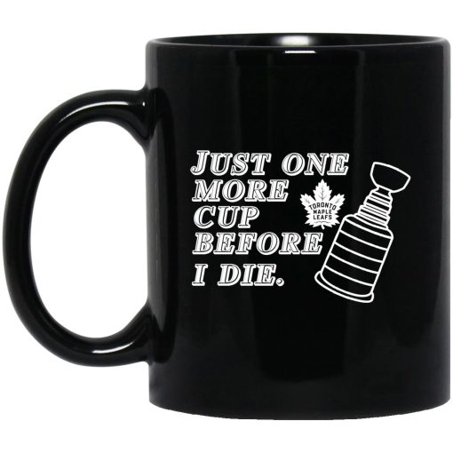 Just One More Cup Before I Die Toronto Maple Leafs Mug Just One More Cup Before I Die Toronto Maple Leafs Mug