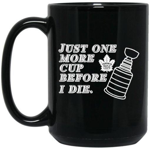 Just One More Cup Before I Die Toronto Maple Leafs Mug Just One More Cup Before I Die Toronto Maple Leafs Mug