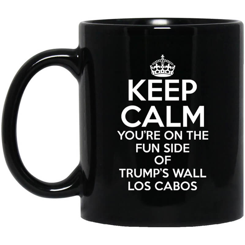 Keep Calm You're On The Fun Side Of Trump's Wall Los Cabos Mug Keep Calm You're On The Fun Side Of Trump's Wall Los Cabos Mug