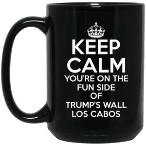 Keep Calm You’re On The Fun Side Of Trump’s Wall Los Cabos Mug