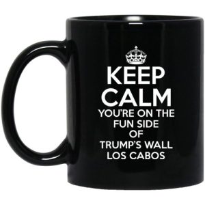 Keep Calm Youre On The Fun Side Of Trumps Wall Los Cabos Mug 3