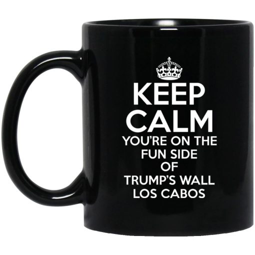 Keep Calm You're On The Fun Side Of Trump's Wall Los Cabos Mug Keep Calm You're On The Fun Side Of Trump's Wall Los Cabos Mug
