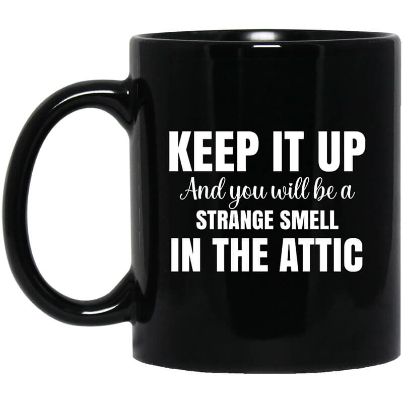Keep It Up And You Will Be A Strange Smell In The Attic Mug Keep It Up And You Will Be A Strange Smell In The Attic Mug