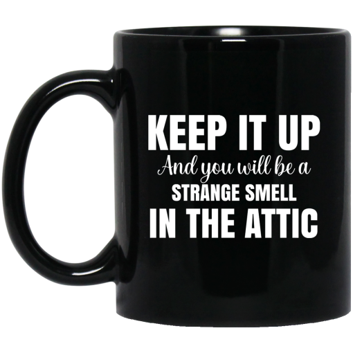 Keep It Up And You Will Be A Strange Smell In The Attic Mug Keep It Up And You Will Be A Strange Smell In The Attic Mug