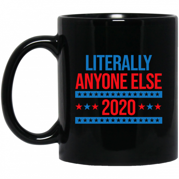 Literally Anyone Else 2020 Presidential Election Joke Mug Literally Anyone Else 2020 Presidential Election Joke Mug