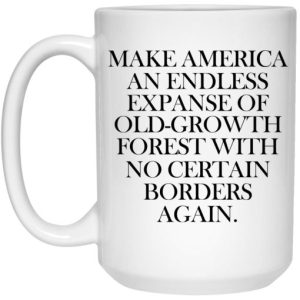 Make America An Endless Expanse Of Old Growth Forest With No Certain Borders Again Mug 3