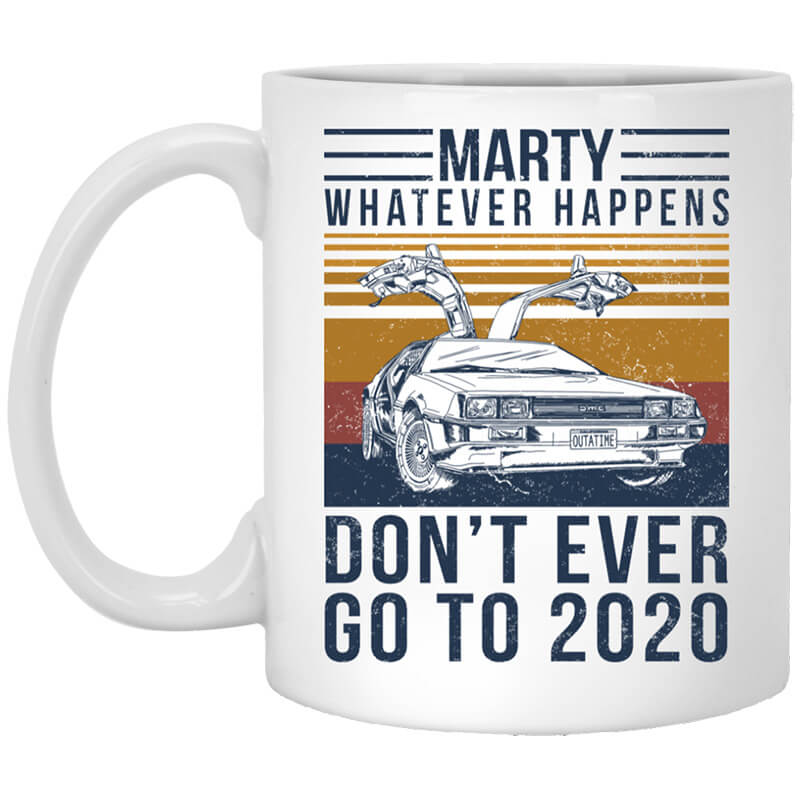 Marty Whatever Happens Don't Ever Go To 2020 Mug Marty Whatever Happens Don't Ever Go To 2020 Mug