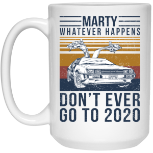 Marty Whatever Happens Don’t Ever Go To 2020 Mug