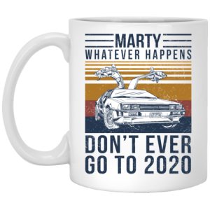 Marty Whatever Happens Dont Ever Go To 2020 Mug 3