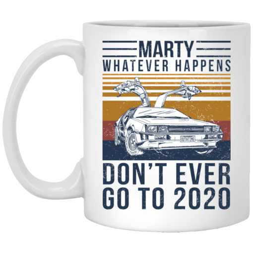 Marty Whatever Happens Don't Ever Go To 2020 Mug Marty Whatever Happens Don't Ever Go To 2020 Mug