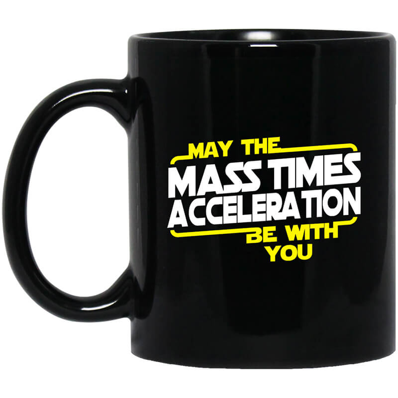 May The Mass Times Acceleration Be With You Mug May The Mass Times Acceleration Be With You Mug