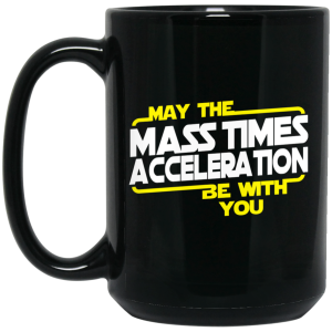 May The Mass Times Acceleration Be With You Mug
