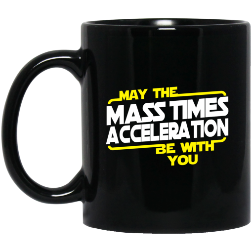 May The Mass Times Acceleration Be With You Mug May The Mass Times Acceleration Be With You Mug