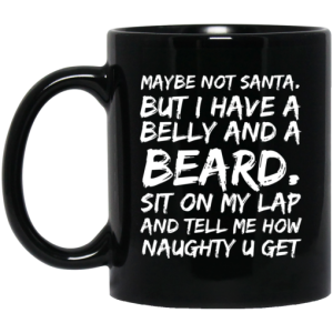 Maybe Not Santa But I Have A Belly And A Beard Sit On My Lap And Tell Me How Naughty U Get Mug