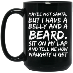Maybe Not Santa But I Have A Belly And A Beard Sit On My Lap And Tell Me How Naughty U Get Mug 3
