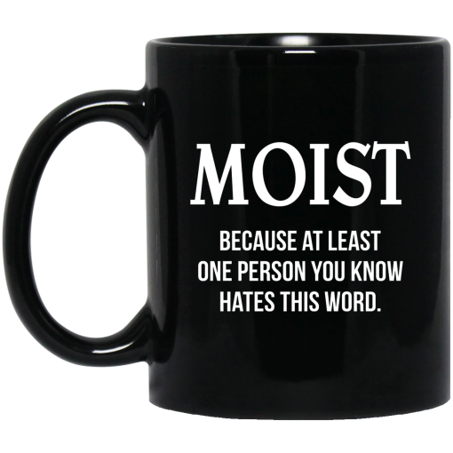 Moist Because At Least One Person You Know Hates This Word Mug Moist Because At Least One Person You Know Hates This Word Mug