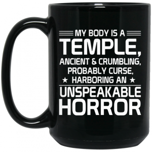 My Body Is A Temple Ancient amp Crumbling Probably Curse Harboring An Unspeakable Horror Mug 4