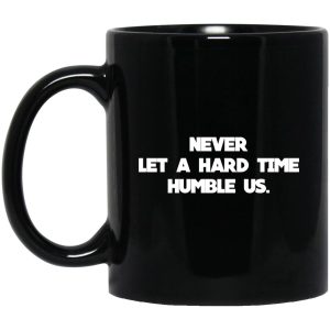 Never Let A Hard Time Humble Us Mug