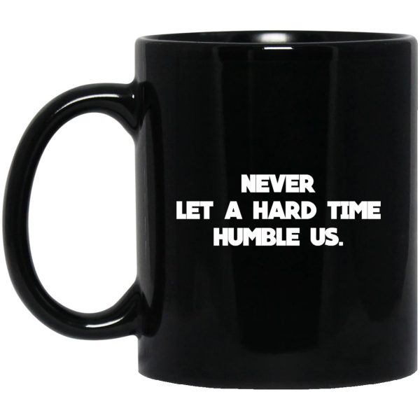 Never Let A Hard Time Humble Us Mug
