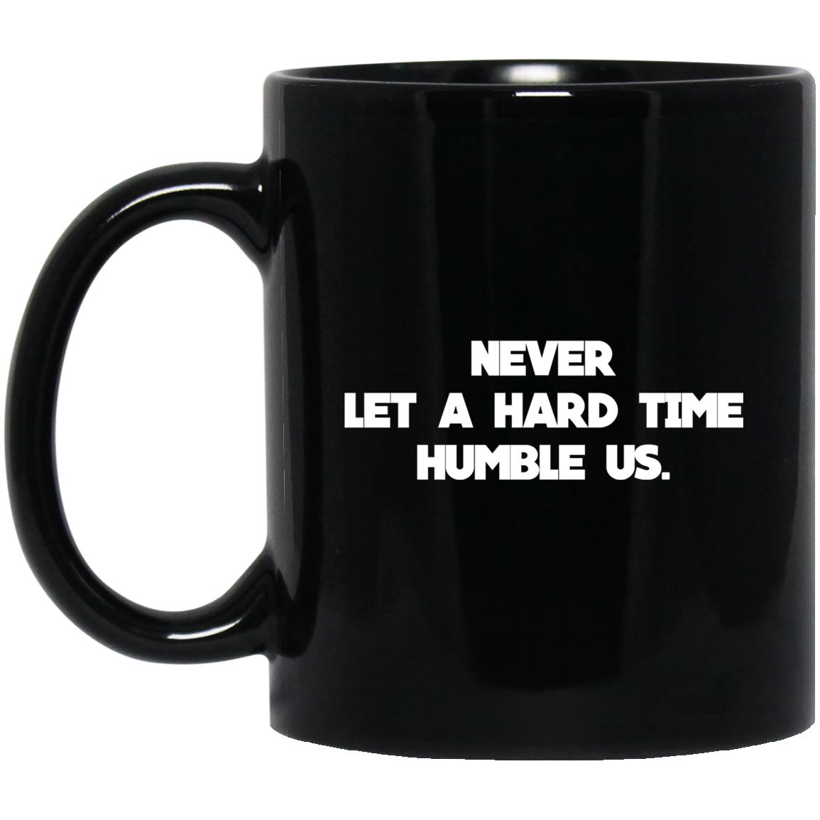 Never Let A Hard Time Humble Us Mug Never Let A Hard Time Humble Us Mug