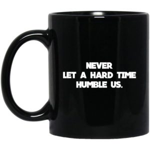 Never Let A Hard Time Humble Us Mug
