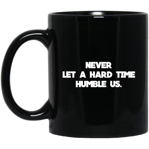 Never Let A Hard Time Humble Us Mug Never Let A Hard Time Humble Us Mug