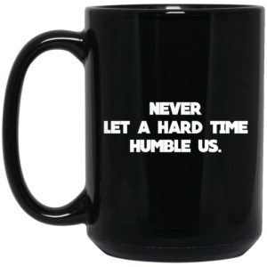 Never Let A Hard Time Humble Us Mug 3