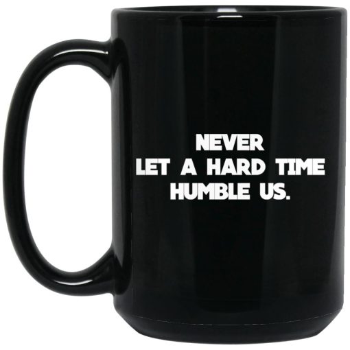 Never Let A Hard Time Humble Us Mug Never Let A Hard Time Humble Us Mug