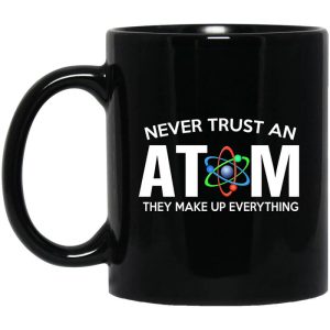 Never Trust An Atom They Make Up Everything Mug