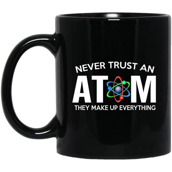 Never Trust An Atom They Make Up Everything Mug