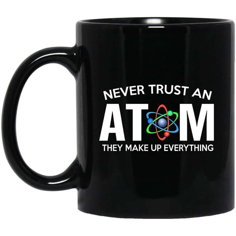 Never Trust An Atom They Make Up Everything Mug Never Trust An Atom They Make Up Everything Mug
