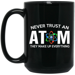 Never Trust An Atom They Make Up Everything Mug