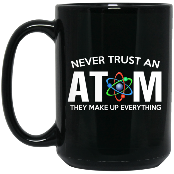 Never Trust An Atom They Make Up Everything Mug