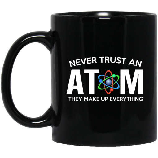 Never Trust An Atom They Make Up Everything Mug Never Trust An Atom They Make Up Everything Mug
