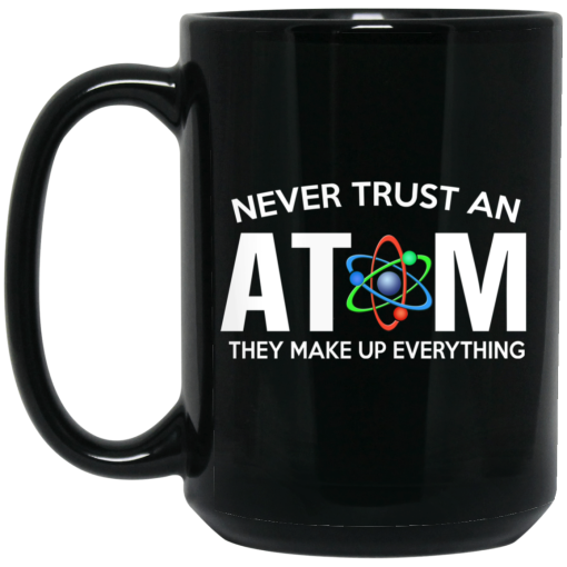 Never Trust An Atom They Make Up Everything Mug Never Trust An Atom They Make Up Everything Mug