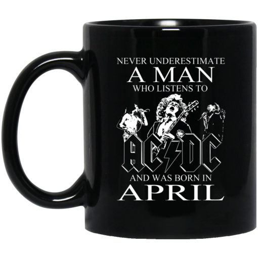 Never Underestimate A Man Who Listens To AC DC And Was Born In April Mug Never Underestimate A Man Who Listens To AC DC And Was Born In April Mug