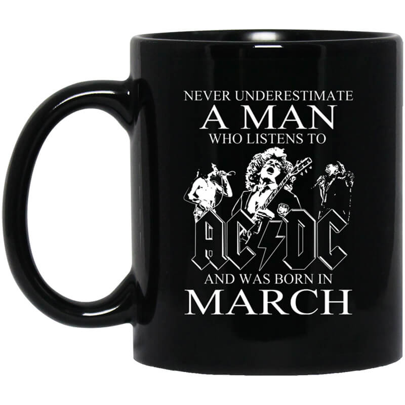 Never Underestimate A Man Who Listens To AC DC And Was Born In March Mug Never Underestimate A Man Who Listens To AC DC And Was Born In March Mug