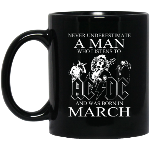 Never Underestimate A Man Who Listens To AC DC And Was Born In March Mug Never Underestimate A Man Who Listens To AC DC And Was Born In March Mug