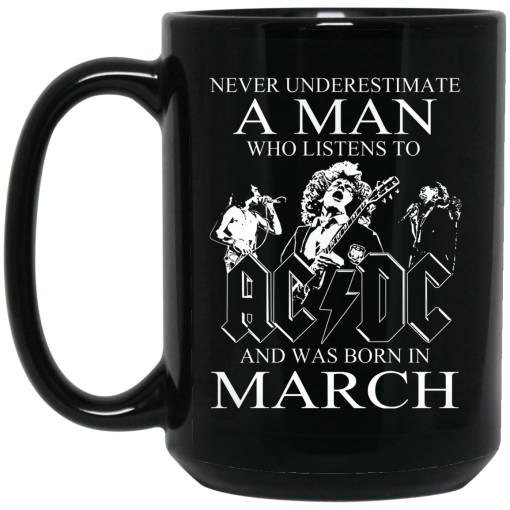 Never Underestimate A Man Who Listens To AC DC And Was Born In March Mug Never Underestimate A Man Who Listens To AC DC And Was Born In March Mug