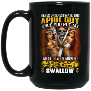 Never Underestimate This April Guy Once You Put My Meat In You Mouth Mug